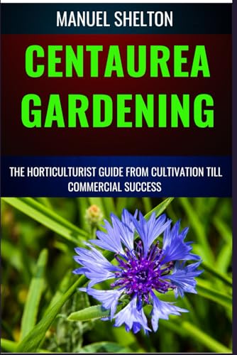 Stock image for CENTAUREA GARDENING HORTICULTURISTS GUIDE FROM CULTIVATION TILL COMMMERCIAL SUCCESS: Expert Strategies, Cultivation Techniques, And Profitable Insights For Successful Centaurea Cultivation From Garden for sale by Ria Christie Collections