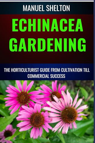 Stock image for ECHINACEA GARDENING HORTICULTURISTS GUIDE FROM CULTIVATION TILL COMMMERCIAL SUCCESS: Unlocking Echinacea's Garden Magic, Expert Tips, Cultivation Techniques, Market Strategies, And Profitable Insights for sale by Ria Christie Collections