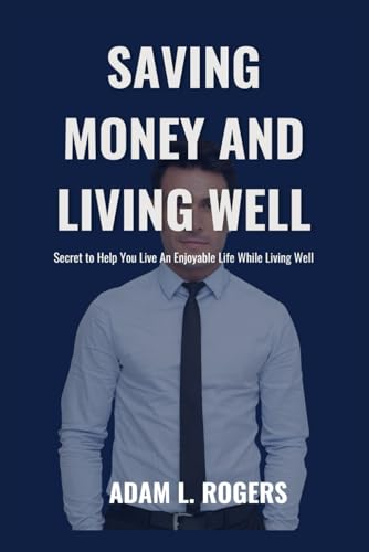 Stock image for SAVING MONEY AND LIVING WELL: Secret to Help You Live An Enjoyable Life While Living Well for sale by Ria Christie Collections
