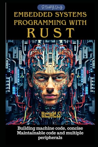 9798326452412: Embedded Systems Programming with Rust: Building machine code, concise Maintainable code and multiple peripherals (Conquering Rust Programming)