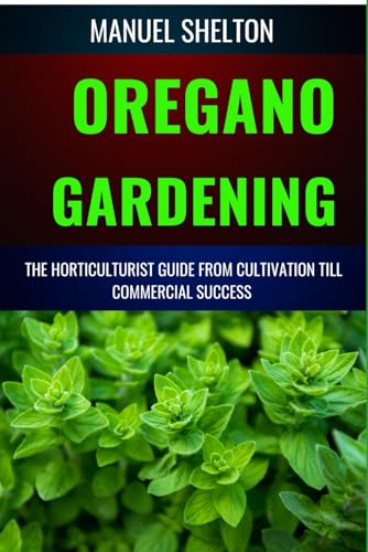 Stock image for OREGANO GARDENING HORTICULTURISTS GUIDE FROM CULTIVATION TILL COMMMERCIAL SUCCESS: Essential Manual From Cultivation To Commercial Success With Expert Tips And Proven Techniques for sale by Ria Christie Collections