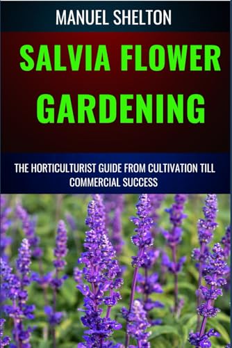 Stock image for SALVIA FLOWER GARDENING HORTICULTURISTS GUIDE FROM CULTIVATION TILL COMMMERCIAL SUCCESS: Unlocking Success In Gardening, The Comprehensive Handbook From Cultivation Techniques To Commercial Triumphs for sale by Ria Christie Collections