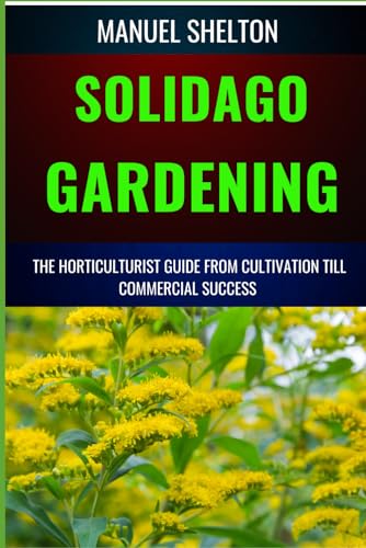 Beispielbild fr SOLIDAGO GARDENING HORTICULTURISTS GUIDE FROM CULTIVATION TILL COMMERCIAL SUCCESS: The Definitive Handbook For Cultivation, Management, Expert Strategies, Techniques, And Tips For Profitable Growth zum Verkauf von Ria Christie Collections
