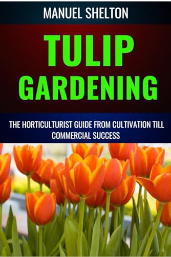 Stock image for TULIP GARDENING HORTICULTURISTS GUIDE FROM CULTIVATION TILL COMMERCIAL SUCCESS: A Complete Manual From Soil Preparation, Pest Control,Bloom Optimization, Expert Tips, And Profitable Growing Techniques for sale by Ria Christie Collections