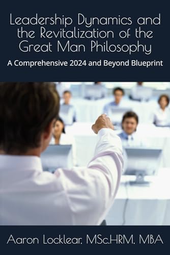 Beispielbild fr Leadership Dynamics and the Revitalization of the Great Man Philosophy: A Comprehensive 2024 and Beyond Blueprint zum Verkauf von Ria Christie Collections