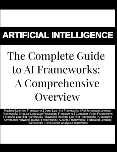 Image d'archives pour The Complete Guide to AI Frameworks: A Comprehensive Overview - Machine Learning Frameworks | Deep Learning Frameworks | Reinforcement Learning Frameworks | Natural Language Processing Frameworks mis en vente par Ria Christie Collections