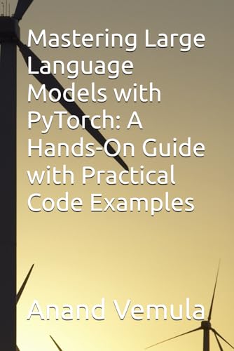 9798327715714: Mastering Large Language Models with PyTorch: A Hands-On Guide with Practical Code Examples