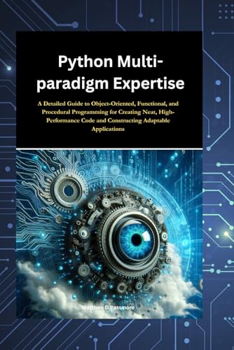 9798327979789: Python Multi-paradigm Expertise: A Detailed Guide to Object-Oriented, Functional, and Procedural Programming for Creating Neat, High-Performance Code and Constructing Adaptable Applications"