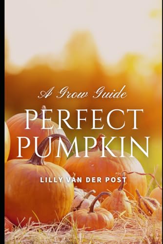 9798328323338: Perfect Pumpkin: A Comprehesive Grow Guide: Grow. Harvest. Triumph. 2024 (Garden Perfect)