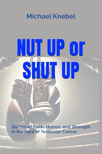 9798328335119: Nut Up or Shut Up: Stories of Faith, Humor, and Strength in the Face of Testicular Cancer