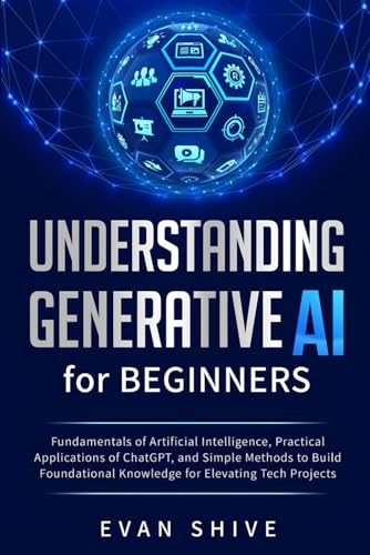 9798328548601: Understanding Generative AI for Beginners: Fundamentals of Artificial Intelligence, Practical Applications of ChatGPT, and Simple Methods to Build Foundational Knowledge for Elevating Tech Projects