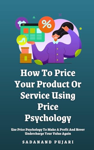 9798329317558: How To Price Your Product Or Service Using Price Psychology: Use Price Psychology To Make A Profit And Never Undercharge Your Value Again