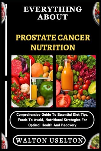9798329562781: EVERYTHING ABOUT PROSTATE CANCER NUTRITION: Comprehensive Guide To Essential Diet Tips, Foods To Avoid, Nutritional Strategies For Optimal Health And Recovery