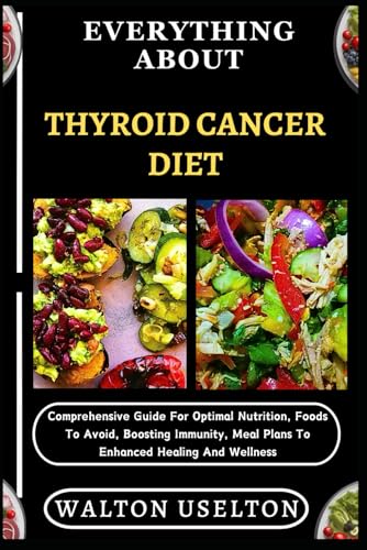 9798329747942: EVERYTHING ABOUT THYROID CANCER DIET: Comprehensive Guide For Optimal Nutrition, Foods To Avoid, Boosting Immunity, Meal Plans To Enhanced Healing And Wellness