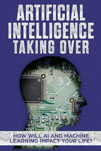 Imagen de archivo de Artificial Intelligence: Taking Over - How Will AI and Machine Learning Impact Your Life? a la venta por Ria Christie Collections