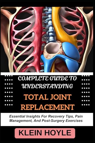 Beispielbild fr COMPLETE GUIDE TO UNDERSTANDING TOTAL JOINT REPLACEMENT: Essential Insights For Recovery Tips, Pain Management, And Post-Surgery Exercises zum Verkauf von Ria Christie Collections