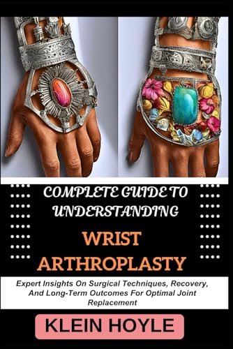 9798332139246: COMPLETE GUIDE TO UNDERSTANDING WRIST ARTHROPLASTY: Expert Insights On Surgical Techniques, Recovery, And Long-Term Outcomes For Optimal Joint Replacement