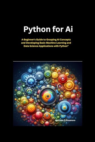 Stock image for Python for AI: A Beginner's Guide to Grasping AI Concepts and Developing Basic Machine Learning and Data Science Applications with Python for sale by Ria Christie Collections