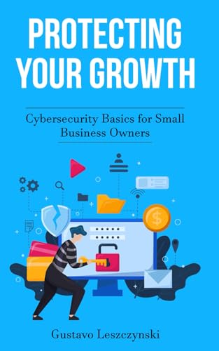 9798332759178: Protecting Your Growth: Cybersecurity Basics for Small Business Owners