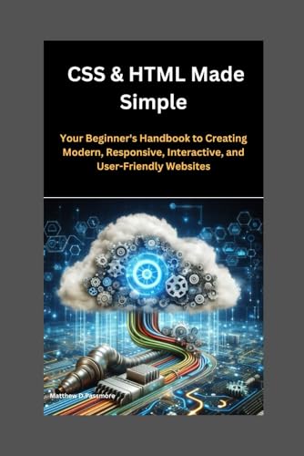 Stock image for CSS & HTML Made Simple: Your Beginner's Handbook to Creating Modern, Responsive, Interactive, and User-Friendly Websites for sale by Ria Christie Collections