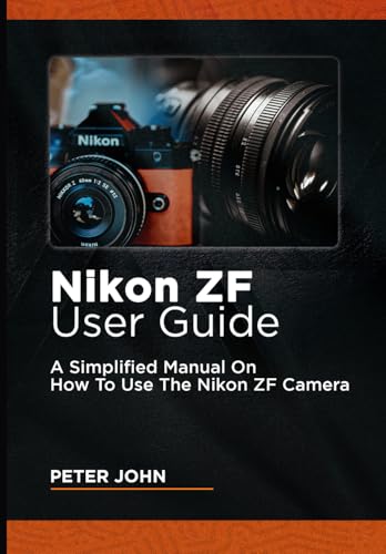 9798333660954: NIKON ZF USER GUIDE: A SIMPLIFIED MANUAL ON HOW TO USE THE NIKON ZF CAMERA