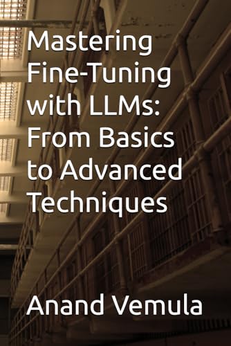9798334013476: Mastering Fine-Tuning with LLMs: From Basics to Advanced Techniques