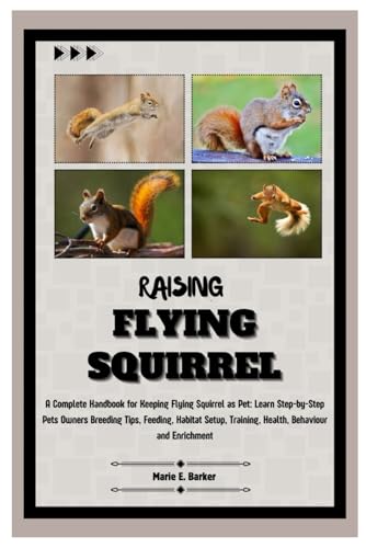 9798334549463: Raising Flying Squirrel: A Complete Handbook for Keeping Flying Squirrel as Pet: Learn Step-by-Step Pet Owners Breeding Tips, Feeding, Habitat Setup, Training, Health, Behavior and Enrichment