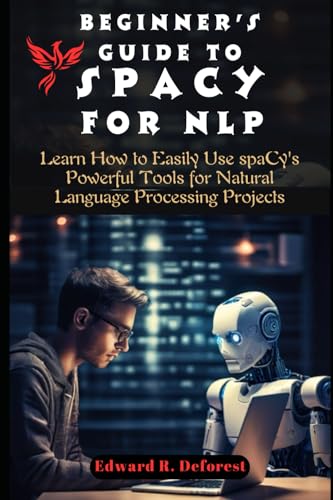 Stock image for Beginner's Guide to spaCy for NLP: Learn How to Easily Use spaCy's Powerful Tools for Natural Language Processing Projects (spaCy Programming Mastering) for sale by Ria Christie Collections