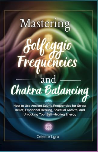 9798334818439: Mastering Solfeggio Frequencies and Chakra Balancing: How to Use Ancient Sound Frequencies for Stress Relief, Emotional Healing, Spiritual Growth, and ... Self-Healing Ene (The Energy Alchemy Series)