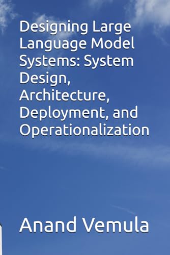 Imagen de archivo de Designing Large Language Model Systems: System Design, Architecture, Deployment, and Operationalization a la venta por Ria Christie Collections