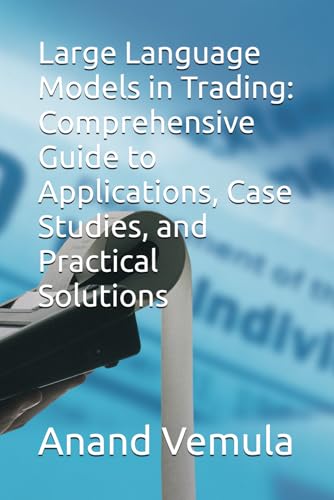 Beispielbild fr Large Language Models in Trading: Comprehensive Guide to Applications, Case Studies, and Practical Solutions zum Verkauf von Ria Christie Collections