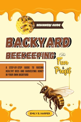 Stock image for Beginners Guide To Backyard Beekeeping For Fun And Profit: A Step-By-Step Guide To Raising Healthy Bees And Harvesting Honey In Your Own Backyard for sale by Ria Christie Collections