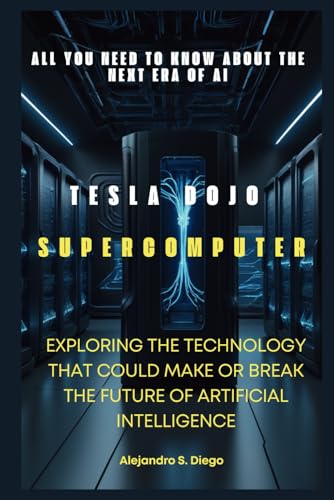 9798335521499: TESLA DOJO SUPERCOMPUTER: All You Need to Know About the Next Era of AI: Exploring the Technology That Could Make or Break the Future of Artificial Intelligence (AI AND TECH UPDATES)