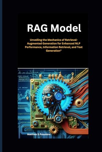 9798335715911: RAG Model: Unveiling the Mechanics of Retrieval-Augmented Generation for Enhanced NLP Performance, Information Retrieval, and Text Generation"