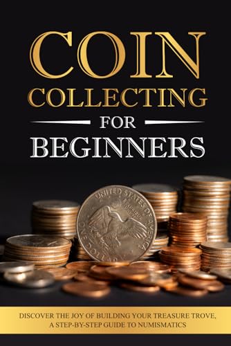 9798335787383: Coin Collecting for Beginners: Discover the Joy of Building Your Treasure Trove, A Step-by-Step Guide to Numismatics