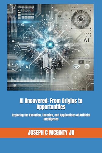 9798335849890: AI Uncovered: From Origins to Opportunities: Exploring the Evolution, Theories, and Applications of Artificial Intelligence