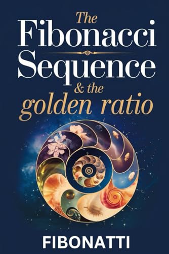 Stock image for The Fibonacci Sequence & The Golden Ratio: How The Fibonacci Sequence and The Golden Ratio Create Balance and Harmony From the Natural World to the Co for sale by GreatBookPrices