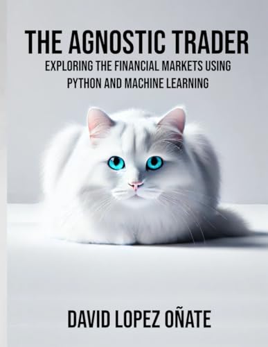 9798341061965: The Agnostic Trader: Exploring the Financial Markets using Python and Machine Learning