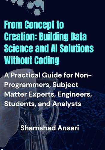 Immagine dell'editore per From Concept to Creation: Building Data Science and AI Solutions Without Coding: A Practical Guide for Non-Programmers, Subject Matter Experts, Engineers, Students, and Analysts venduto da Ria Christie Collections