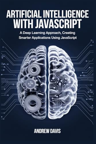 Stock image for Artificial Intelligence with JavaScript: A Deep Learning Approach, Creating Smarter Applications Using JavaScript for sale by California Books