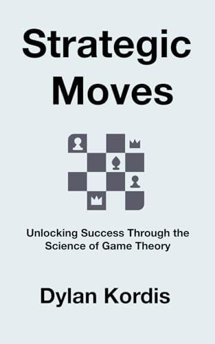 9798342991483: Strategic Moves: Unlocking Success Through the Science of Game Theory