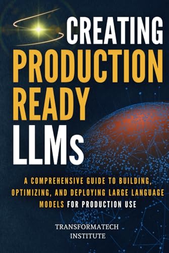 9798343546149: Creating Production-Ready LLMs: A Comprehensive Guide to Building, Optimizing, and Deploying Large Language Models for Production Use (Mastering Modern AI: Foundations to Production)