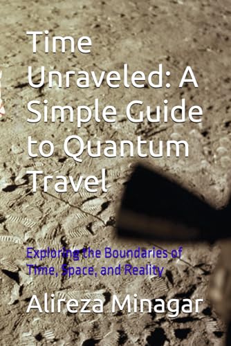 9798343885545: Time Unraveled: A Simple Guide to Quantum Travel: Exploring the Boundaries of Time, Space, and Reality