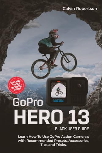 9798344093260: GoPro Hero 13 Black User Guide: Learn How to Use GoPro Action Camera’s with Recommended Presets, Accessories, Tips and Tricks (GoPro Hero Series)