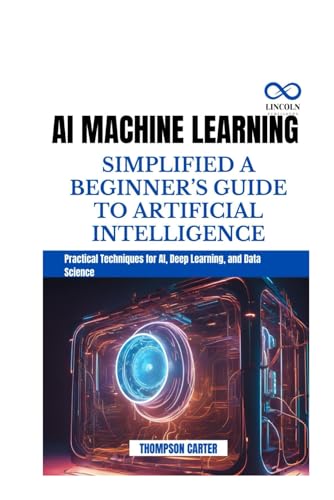 Stock image for AI Machine Learning Simplified a Beginner's Guide to Artificial Intelligence: Practical Techniques for AI, Deep Learning, and Data Science for sale by GreatBookPricesUK
