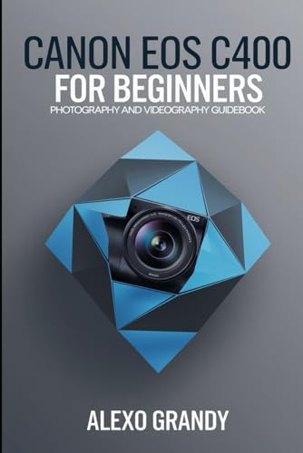 9798344851426: Canon EOS C400 For Beginners: Photography and Videography Guidebook