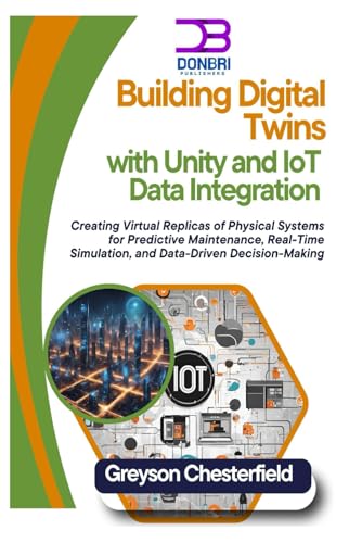 Image d'archives pour Building Digital Twins with Unity and IoT Data Integration: Creating Virtual Replicas of Physical Systems for Predictive Maintenance, Real-Time Simulation, and Data-Driven Decision-Making mis en vente par Ria Christie Collections