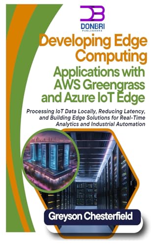 Image d'archives pour Developing Edge Computing Applications with AWS Greengrass and Azure IoT Edge: Processing IoT Data Locally, Reducing Latency, and Building Edge Solutions for Real-Time Analytics and Industrial Automat mis en vente par Ria Christie Collections