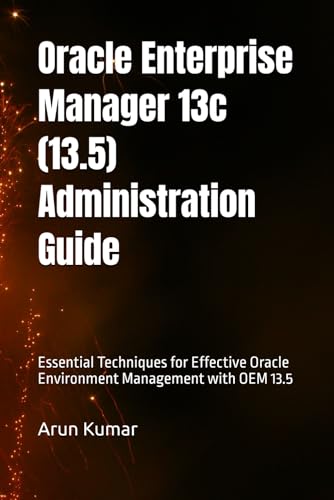 9798346013259: Oracle Enterprise Manager 13.5 Administration Guide: Essential Techniques for Effective Oracle Environment Management with OEM 13.5