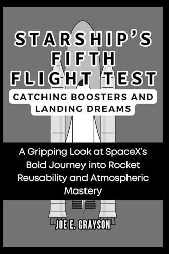 9798346245964: Starship’s Fifth Flight Test: Catching Boosters and Landing Dreams: A Gripping Look at SpaceX’s Bold Journey into Rocket Reusability and Atmospheric Mastery